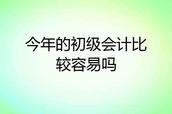 今年的初级会计比较容易吗
