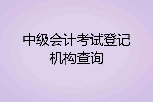 中级会计考试登记机构查询