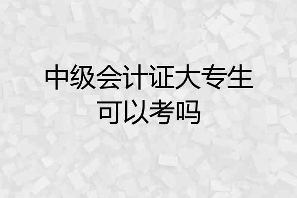 中级会计证大专生可以考吗