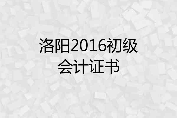 洛阳2016初级会计证书