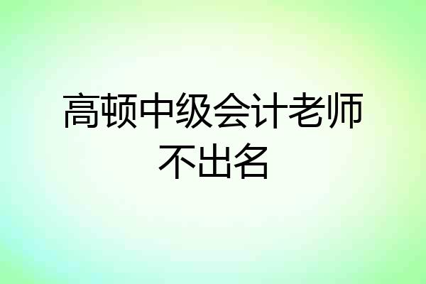 高顿中级会计老师不出名