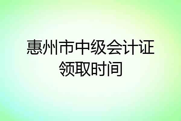 惠州市中级会计证领取时间