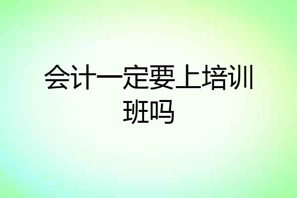 会计一定要上培训班吗