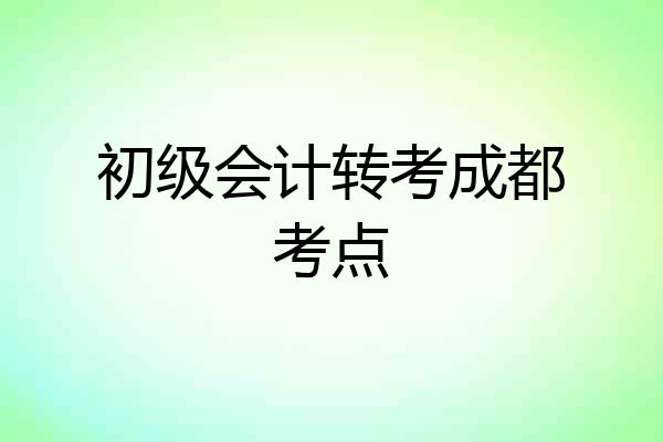 初级会计转考成都考点