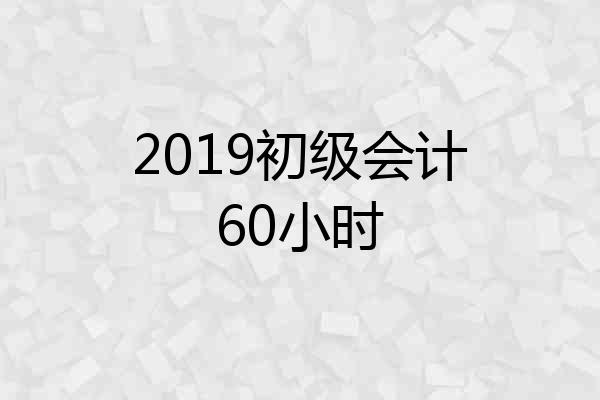 2019初级会计60小时
