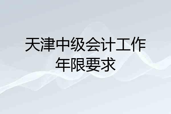 天津中级会计工作年限要求