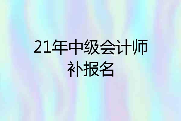 21年中级会计师补报名