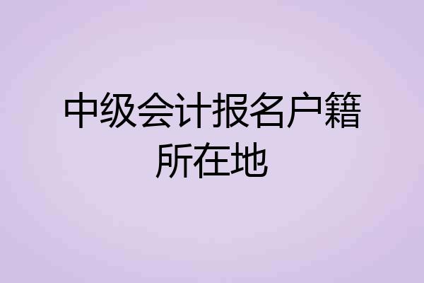 中级会计报名户籍所在地