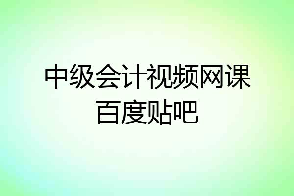 中级会计视频网课百度贴吧