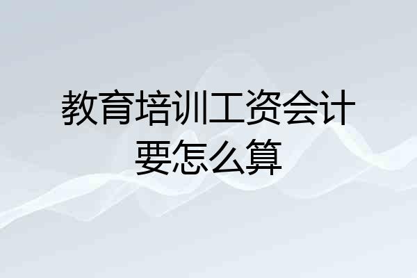 教育培训工资会计要怎么算