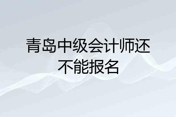 青岛中级会计师还不能报名