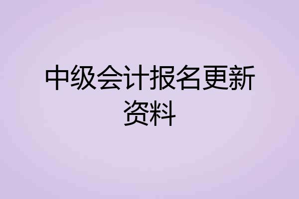中级会计报名更新资料