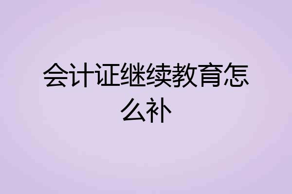 会计证继续教育怎么补