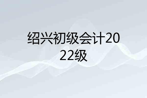 绍兴初级会计2022级