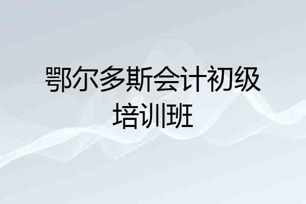 鄂尔多斯会计初级培训班
