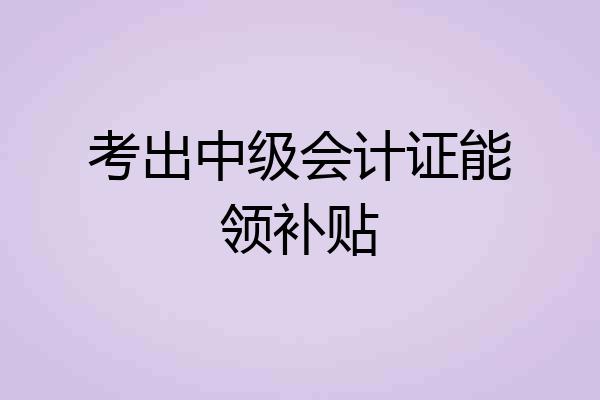 考出中级会计证能领补贴