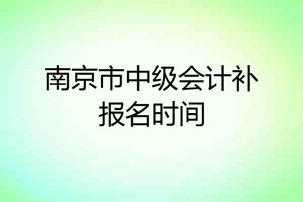 南京市中级会计补报名时间