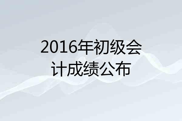 2016年初级会计成绩公布