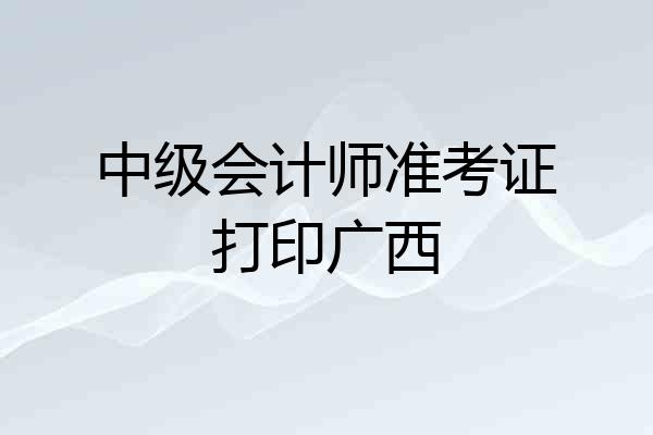 中级会计师准考证打印广西