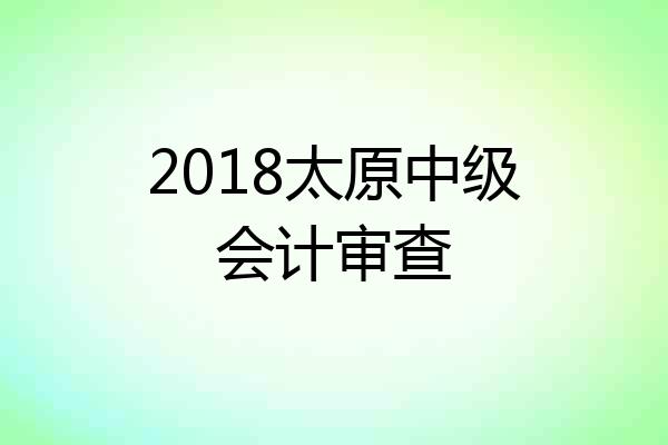 2018太原中级会计审查