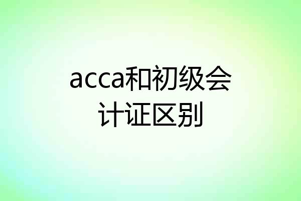 acca和初级会计证区别