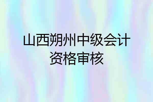 山西朔州中级会计资格审核
