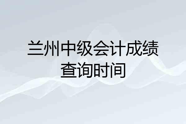 兰州中级会计成绩查询时间