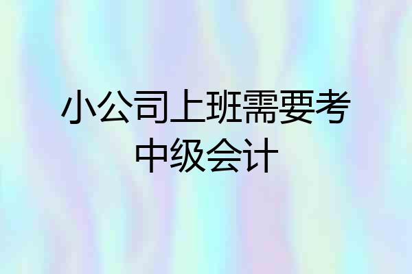 小公司上班需要考中级会计