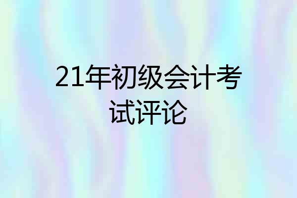 21年初级会计考试评论
