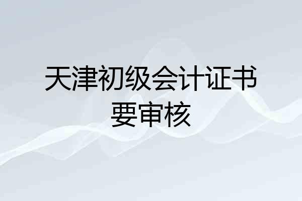 天津初级会计证书要审核