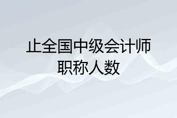 止全国中级会计师职称人数