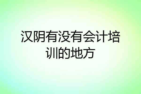 汉阴有没有会计培训的地方