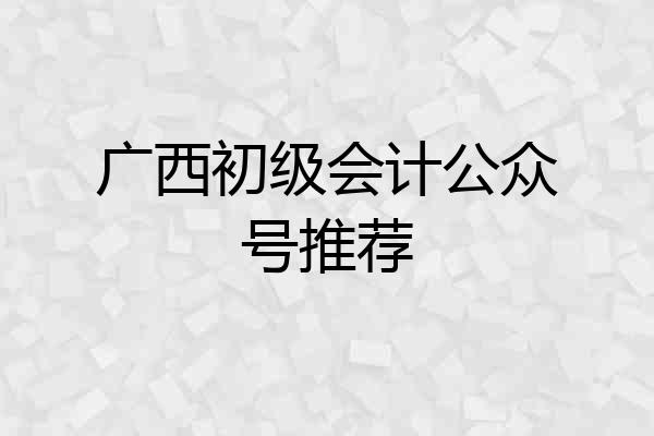广西初级会计公众号推荐