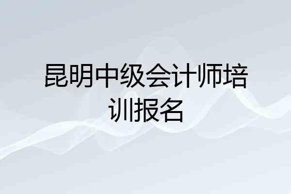昆明中级会计师培训报名