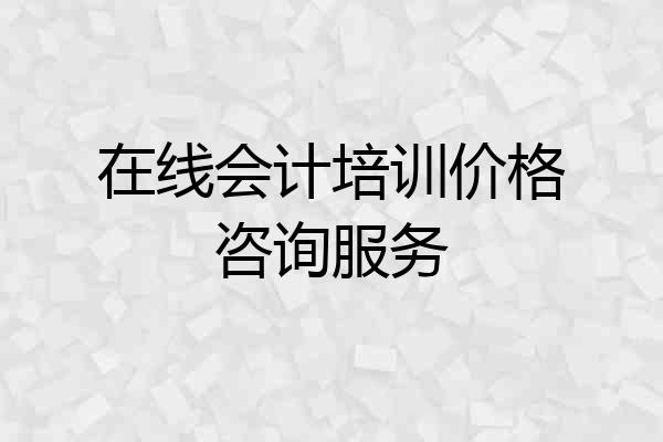 在线会计培训价格咨询服务