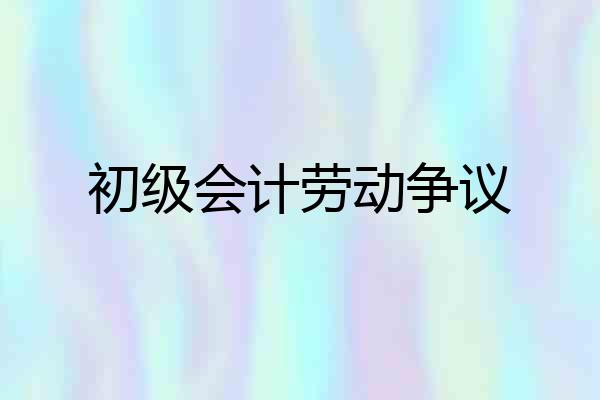 初级会计劳动争议