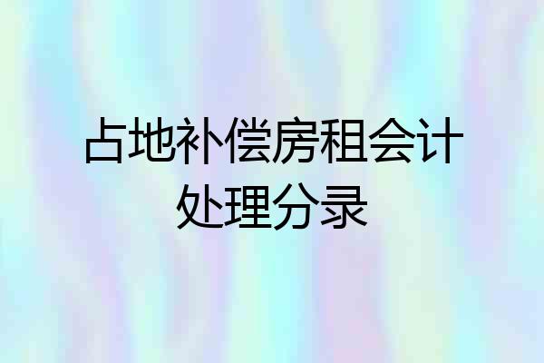 占地补偿房租会计处理分录
