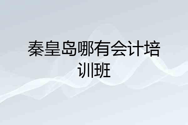 秦皇岛哪有会计培训班