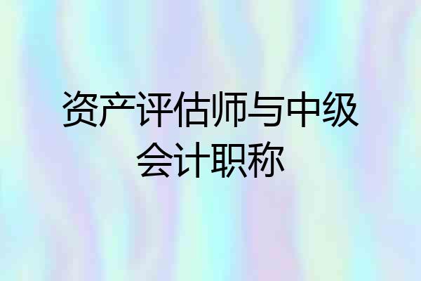 资产评估师与中级会计职称