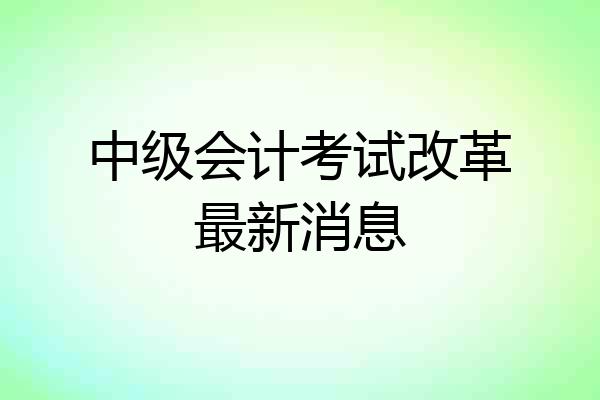 中级会计考试改革最新消息