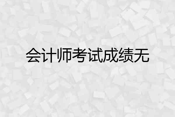 会计师考试成绩无