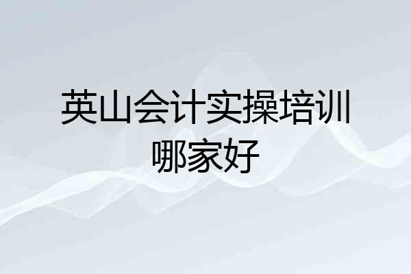 英山会计实操培训哪家好
