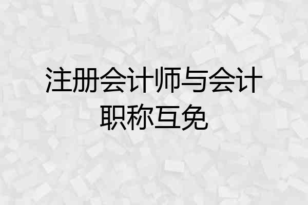 注册会计师与会计职称互免