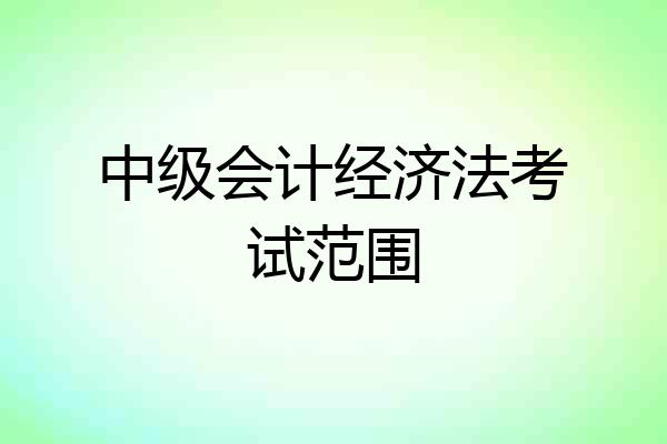 中级会计经济法考试范围