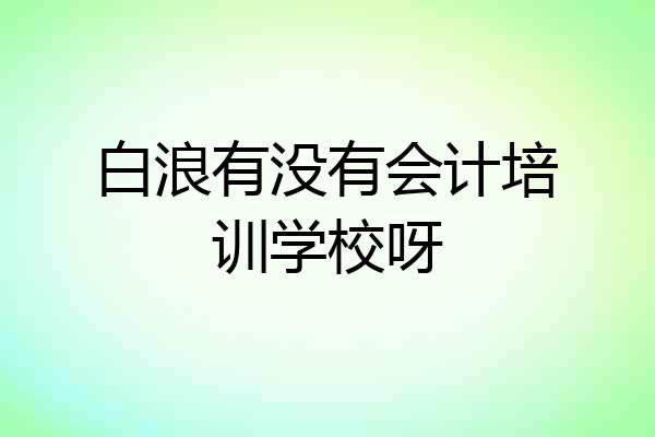白浪有没有会计培训学校呀