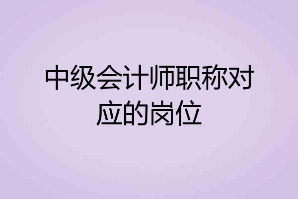 中级会计师职称对应的岗位