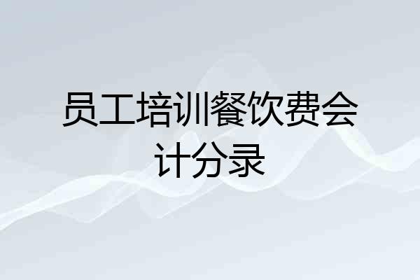 员工培训餐饮费会计分录