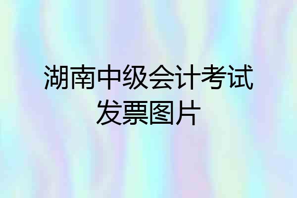 湖南中级会计考试发票图片