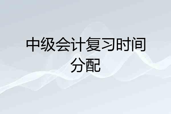 中级会计复习时间分配