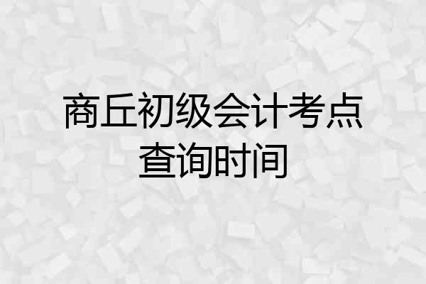 商丘初级会计考点查询时间